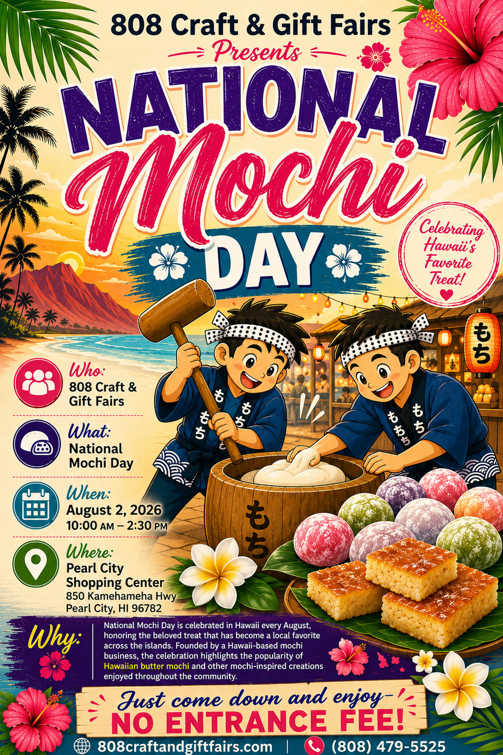 808 Craft & Gift Fairs National Mochi Day. August 2, 2026 10:00 AM - 2:30 PM at Pearl City Shopping Center (850 Kamehameha Hwy Pearl City, HI 96782). No entrance fee! Visit 808craftandgiftfairs.com or call (808) 479-5525.
