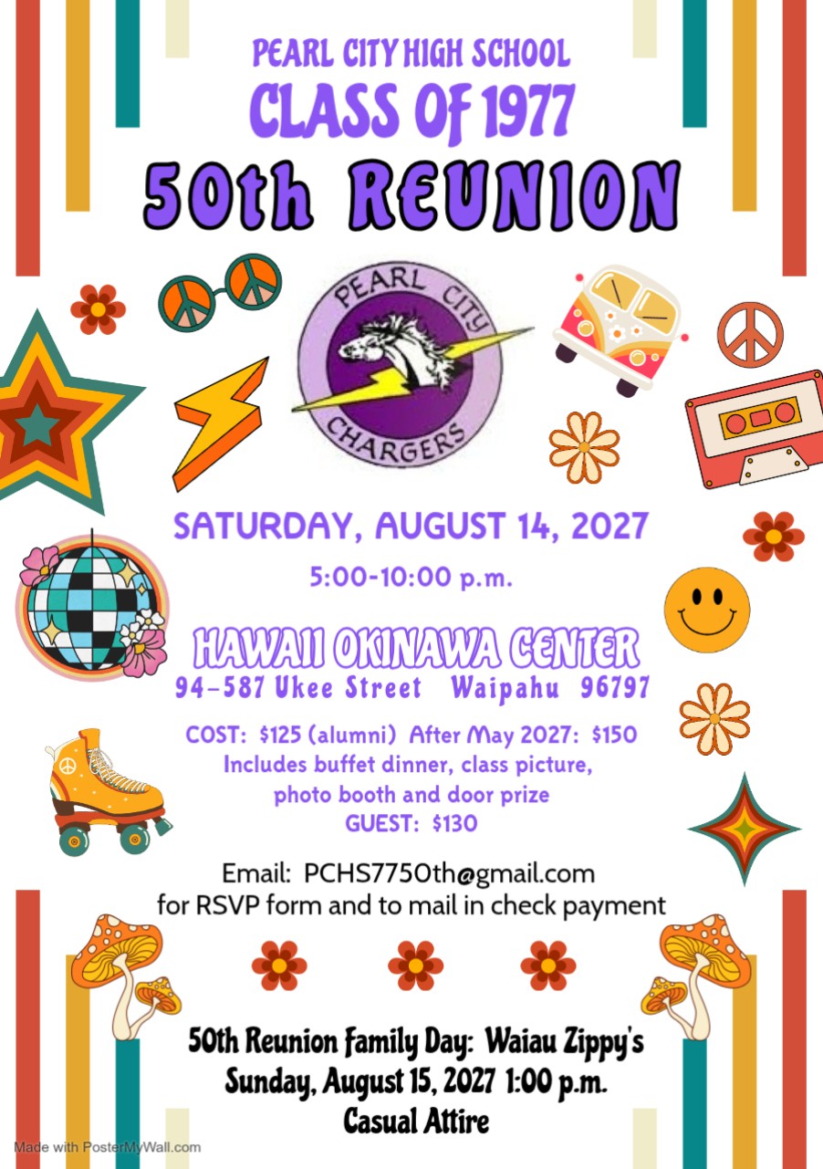 phcs_class_77_50th_reunion Pearl City High School class of 1977 50th reunion. August 14, 2027 from 5 to 10pm. At Hawaii Okinawa Center 94-587 Ukee Street, Waipahu 96797. Cost $125 for alumni, after May 2027 $150. Includes buffet dinner, class picture, photo booth and door prize. Guest $130. Email PCHS7750th@gmail.com for RSVP form and mail in check payment. 50th Reunion family day at Waiau Zipp's August 15, 2027 at 1pm. Casual Attire.
