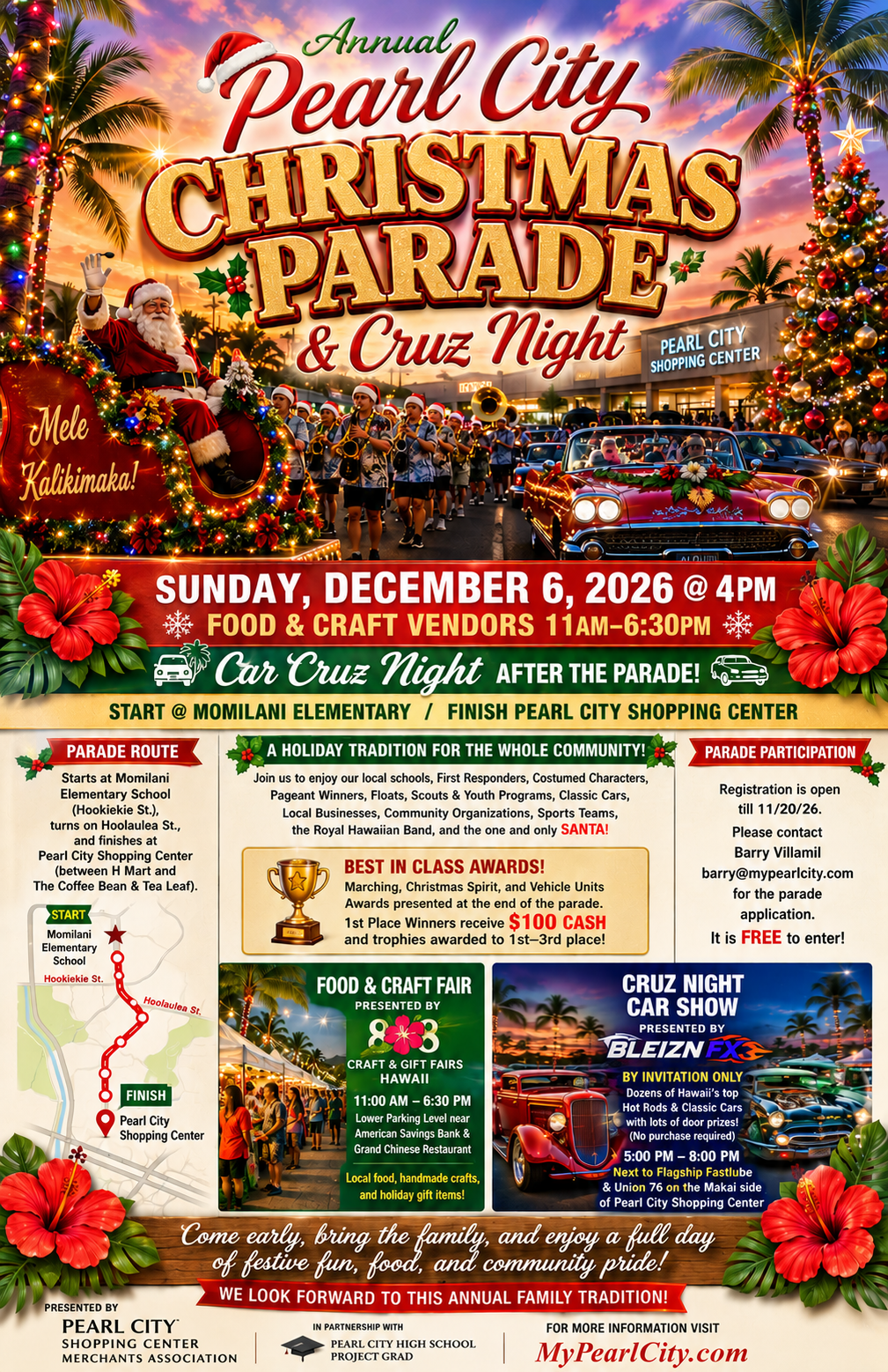 Annual Pearl City Christmas Parade & Cruz Night. December 6, 2026 at 4pm. Food & Craft vendors 11am - 6:30pm. Car Cruz Night after the parade. Start at Momilani Elementary and finish at Pearl City Shopping Center. Parade Participation registration is open til 11/20/26. Contact Barry Villamil at barry@mypearlcity.com to apply. Free to enter.